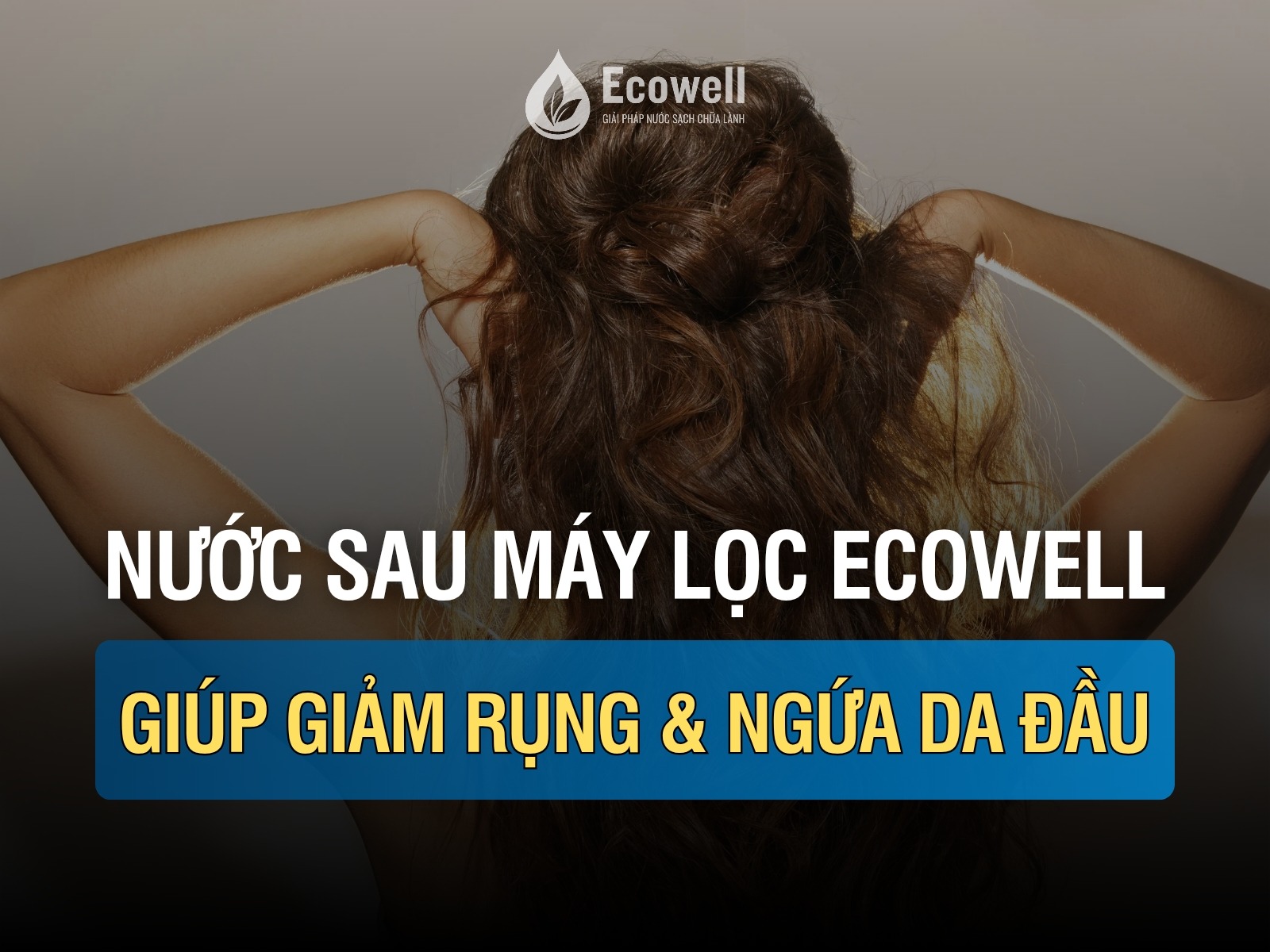 Tắm bằng nước lọc tổng Ecowell có giảm rụng tóc, ngứa da đầu không?