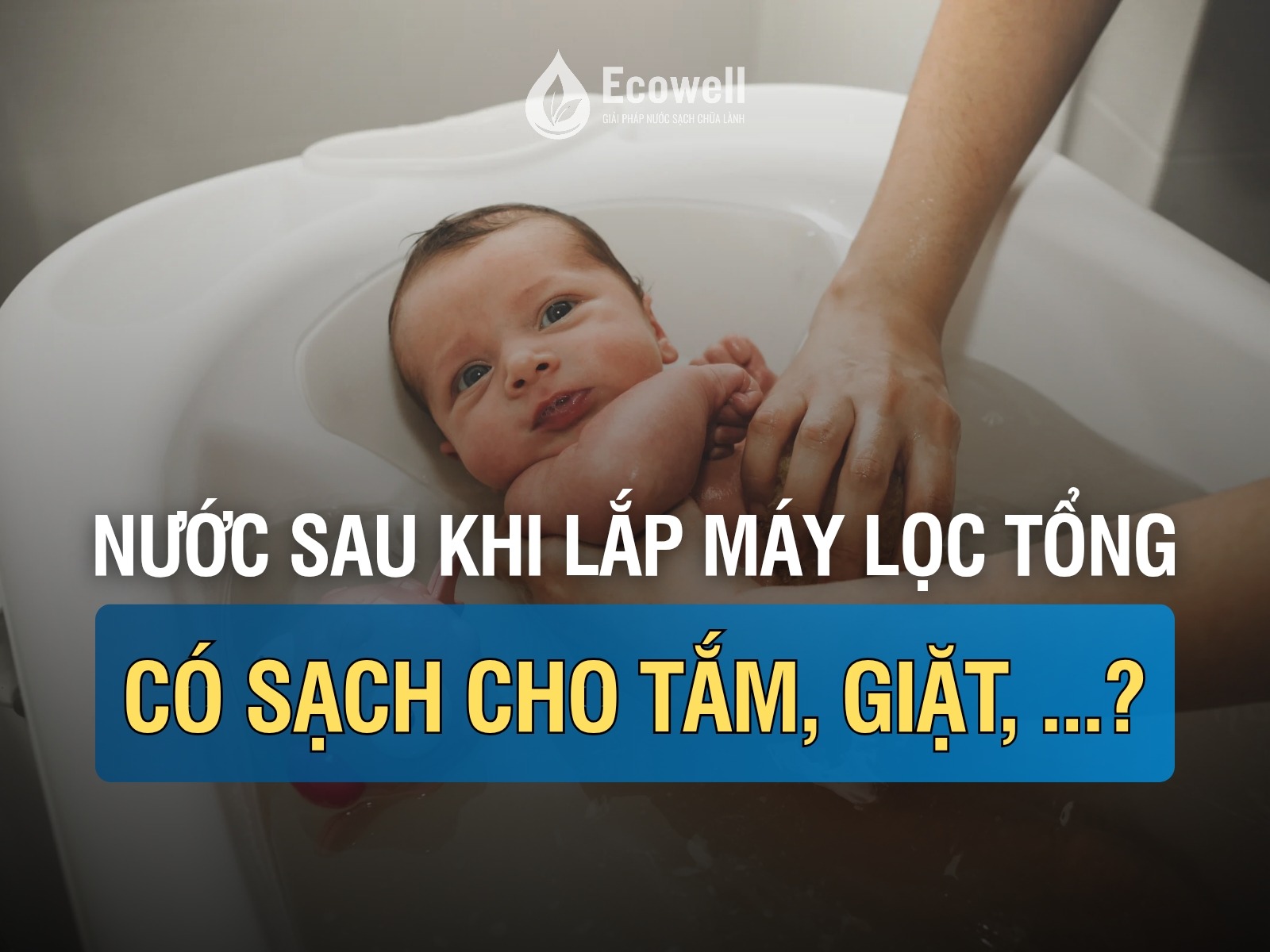 Lắp máy lọc nước tổng rồi, nước tắm, rửa, giặt có đủ sạch không?