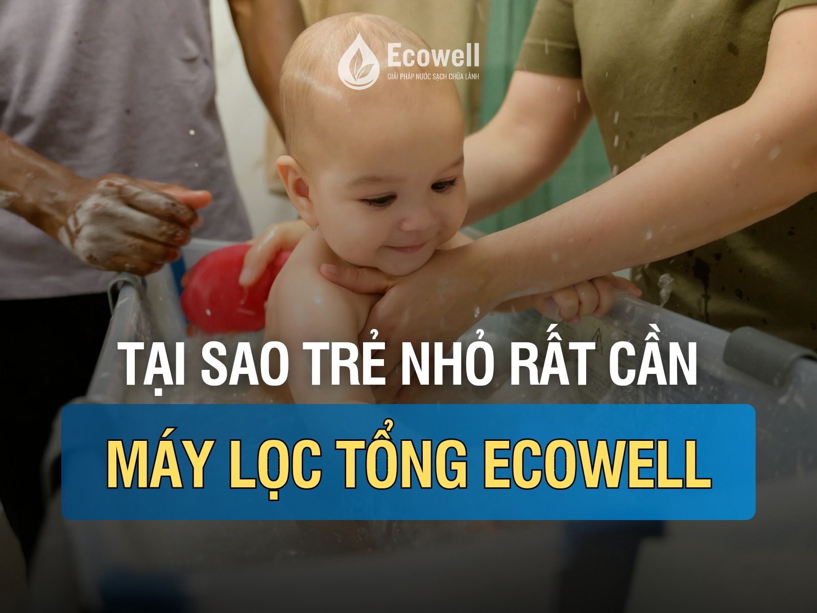 Nhà có trẻ sơ sinh và trẻ nhỏ: Vì sao cần dùng máy lọc nước tổng Ecowell ngay từ đầu?