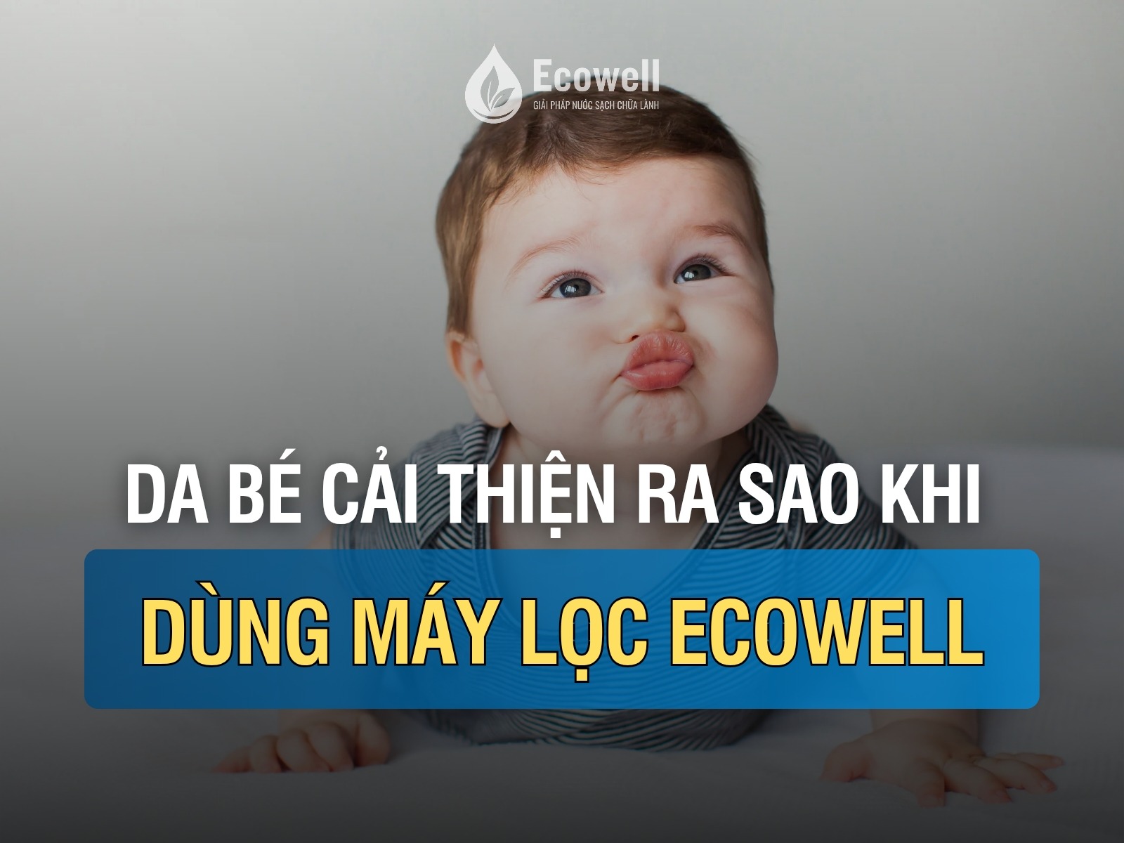 Da nhạy cảm, da trẻ nhỏ có cải thiện gì khi dùng máy lọc nước tổng Ecowell?