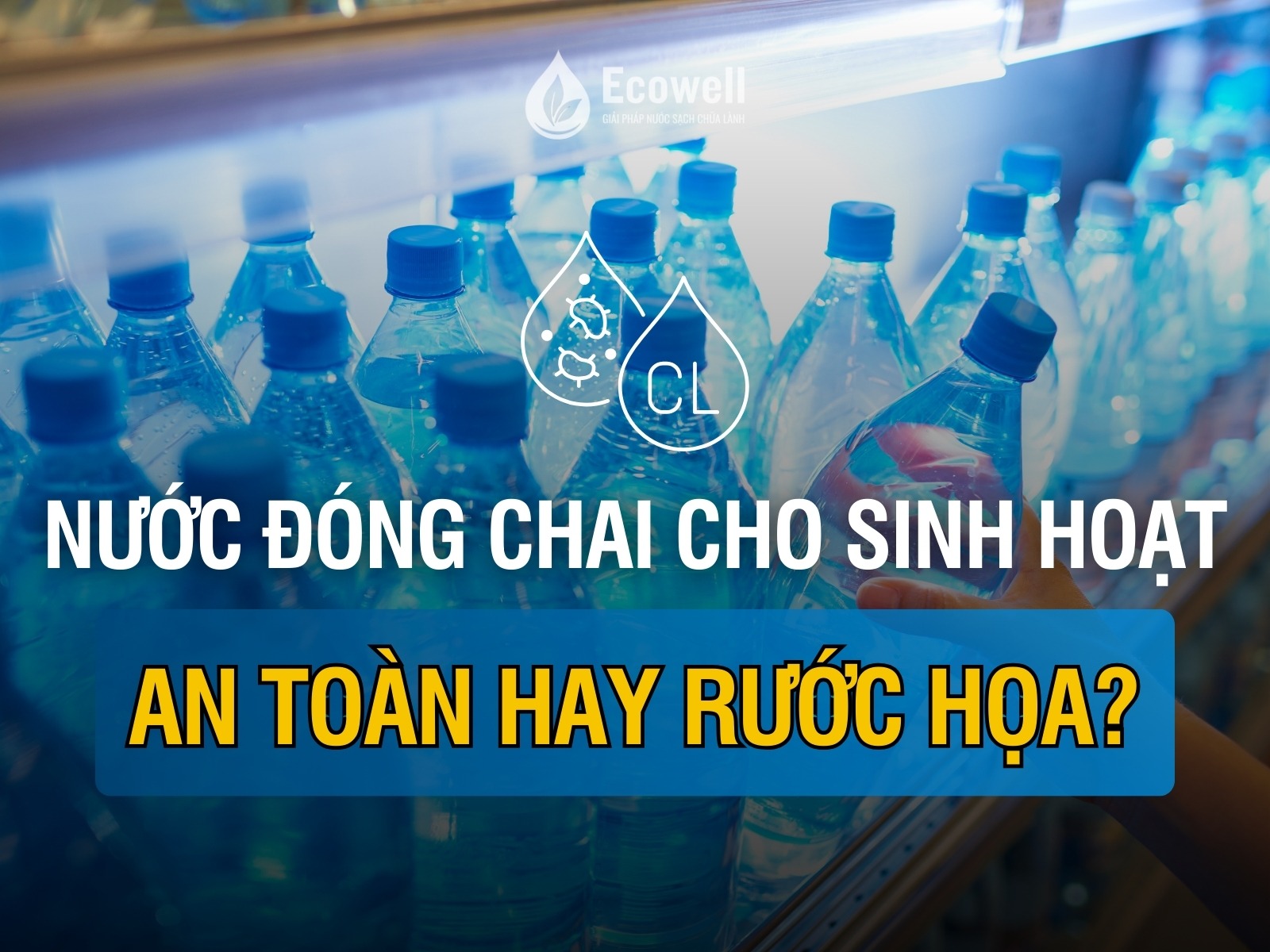 Dùng nước đóng chai thay nước sinh hoạt – An toàn hay rước họa?