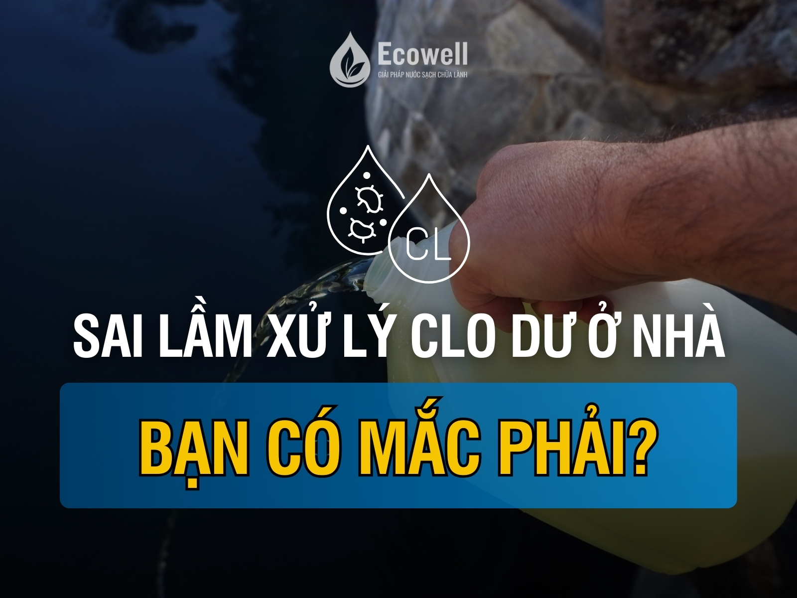 Sai lầm phổ biến khi xử lý clo trong nước tại nhà: Bạn có mắc phải?